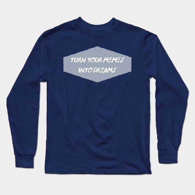 Turn Your Memes into Dreams Long Sleeve T-Shirt by Creating Happiness